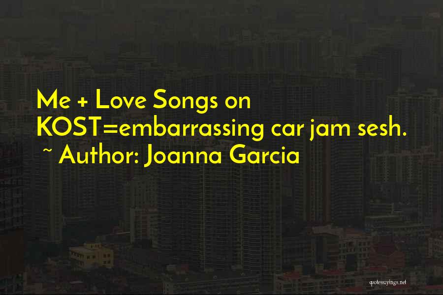 Joanna Garcia Quotes: Me + Love Songs On Kost=embarrassing Car Jam Sesh.