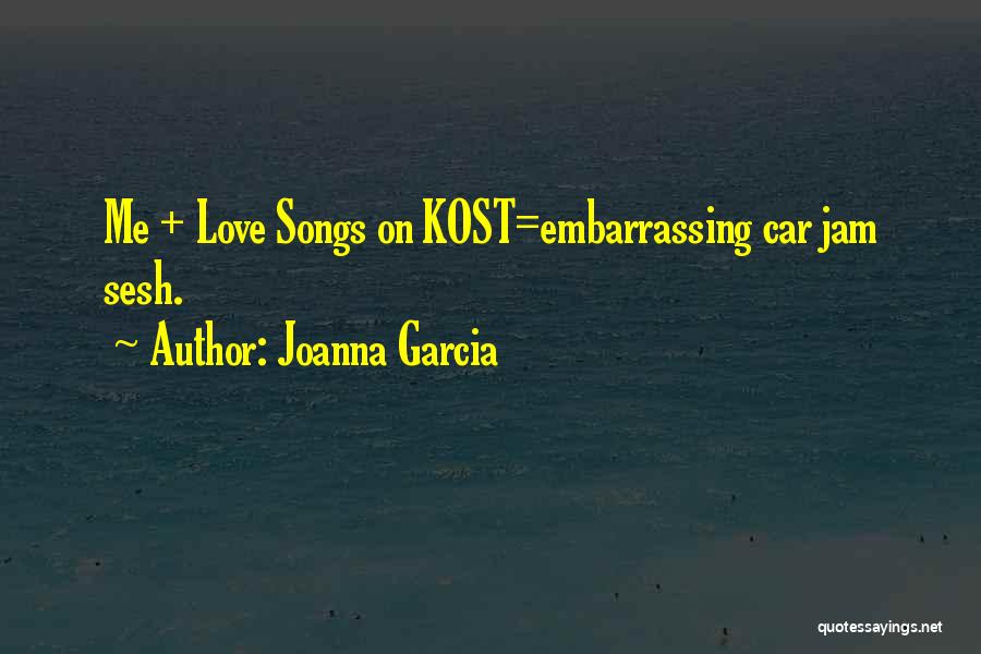 Joanna Garcia Quotes: Me + Love Songs On Kost=embarrassing Car Jam Sesh.