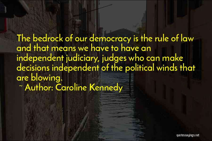 Caroline Kennedy Quotes: The Bedrock Of Our Democracy Is The Rule Of Law And That Means We Have To Have An Independent Judiciary,