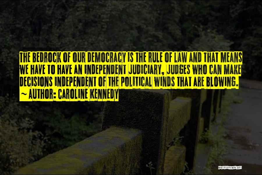 Caroline Kennedy Quotes: The Bedrock Of Our Democracy Is The Rule Of Law And That Means We Have To Have An Independent Judiciary,