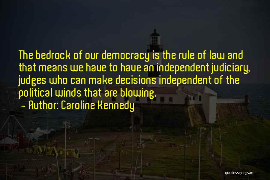 Caroline Kennedy Quotes: The Bedrock Of Our Democracy Is The Rule Of Law And That Means We Have To Have An Independent Judiciary,