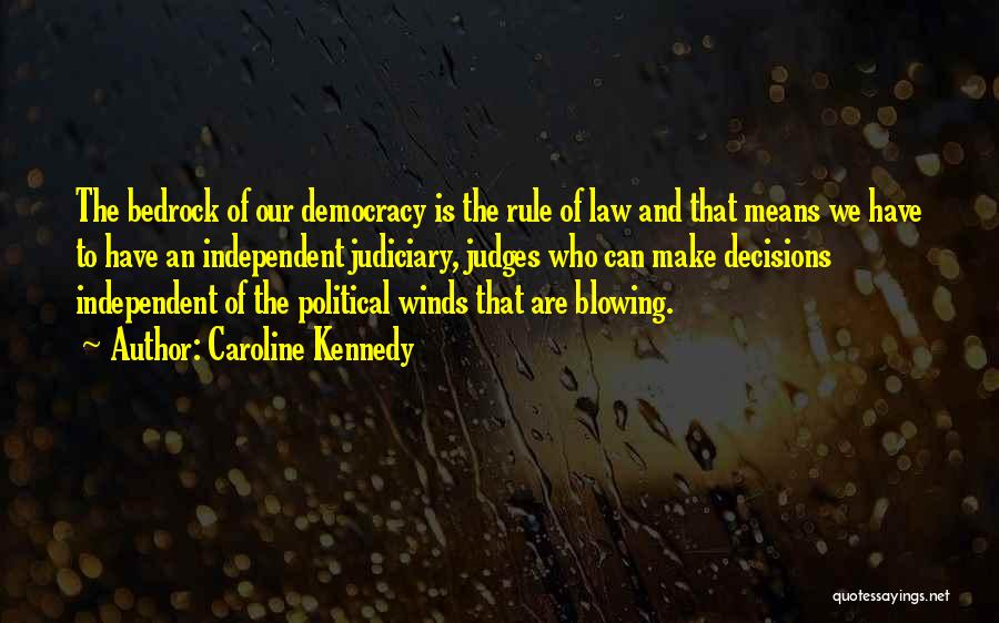 Caroline Kennedy Quotes: The Bedrock Of Our Democracy Is The Rule Of Law And That Means We Have To Have An Independent Judiciary,