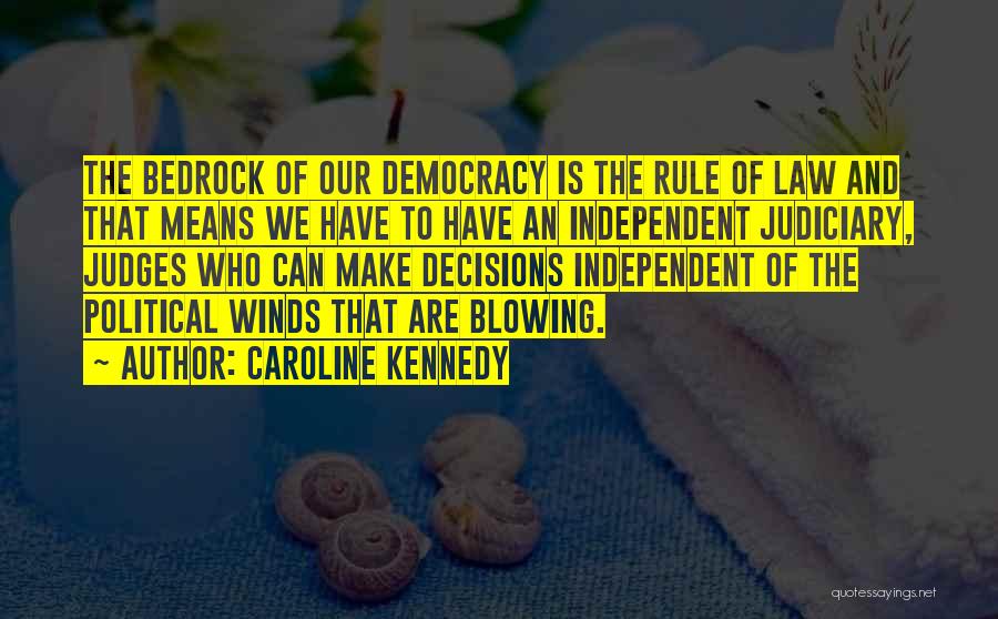 Caroline Kennedy Quotes: The Bedrock Of Our Democracy Is The Rule Of Law And That Means We Have To Have An Independent Judiciary,