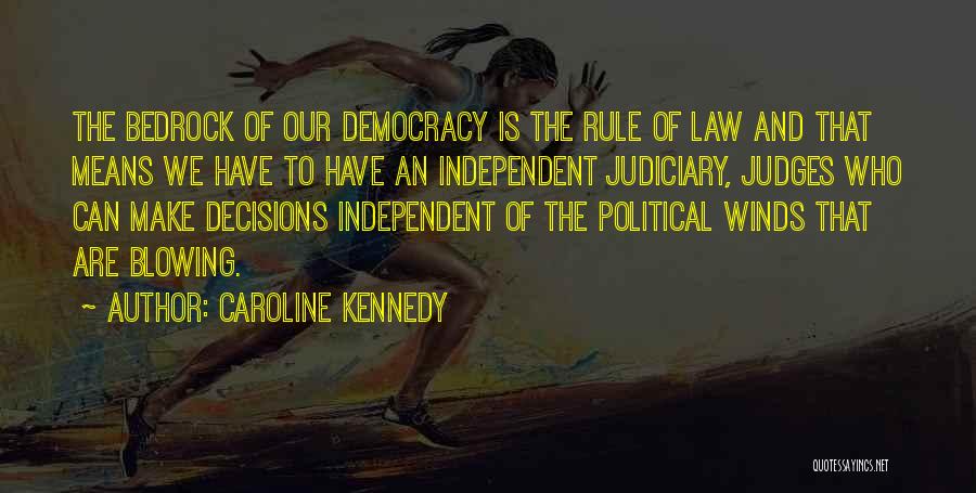 Caroline Kennedy Quotes: The Bedrock Of Our Democracy Is The Rule Of Law And That Means We Have To Have An Independent Judiciary,