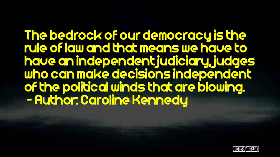 Caroline Kennedy Quotes: The Bedrock Of Our Democracy Is The Rule Of Law And That Means We Have To Have An Independent Judiciary,