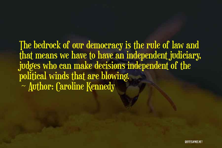 Caroline Kennedy Quotes: The Bedrock Of Our Democracy Is The Rule Of Law And That Means We Have To Have An Independent Judiciary,