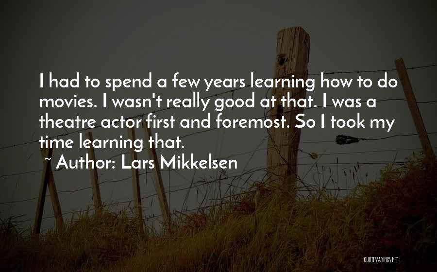 Lars Mikkelsen Quotes: I Had To Spend A Few Years Learning How To Do Movies. I Wasn't Really Good At That. I Was