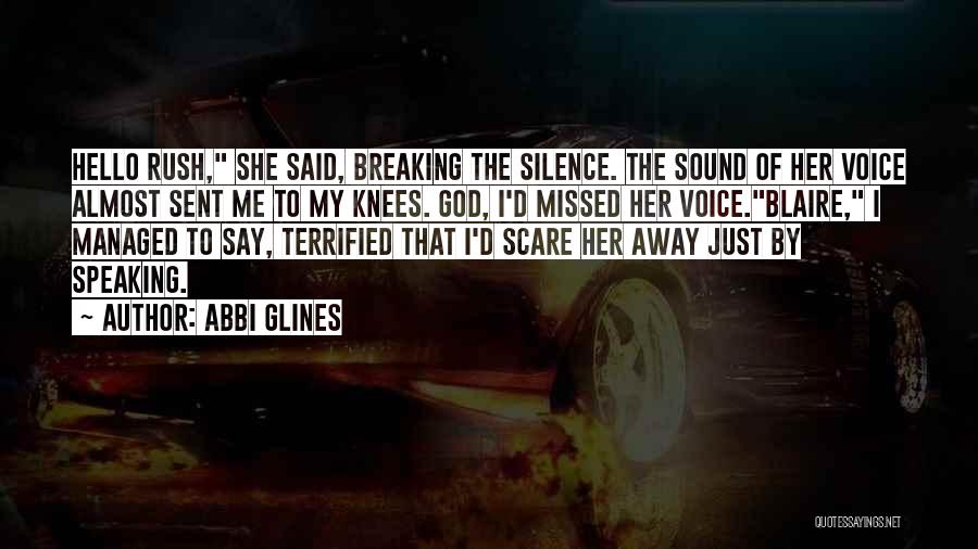 Abbi Glines Quotes: Hello Rush, She Said, Breaking The Silence. The Sound Of Her Voice Almost Sent Me To My Knees. God, I'd