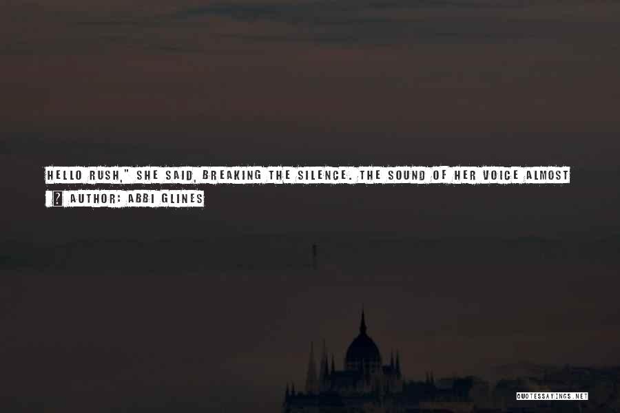 Abbi Glines Quotes: Hello Rush, She Said, Breaking The Silence. The Sound Of Her Voice Almost Sent Me To My Knees. God, I'd