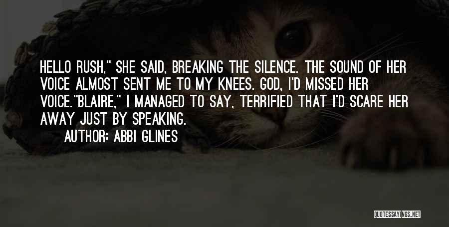 Abbi Glines Quotes: Hello Rush, She Said, Breaking The Silence. The Sound Of Her Voice Almost Sent Me To My Knees. God, I'd