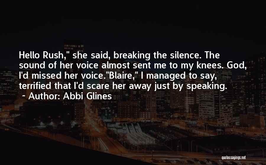 Abbi Glines Quotes: Hello Rush, She Said, Breaking The Silence. The Sound Of Her Voice Almost Sent Me To My Knees. God, I'd