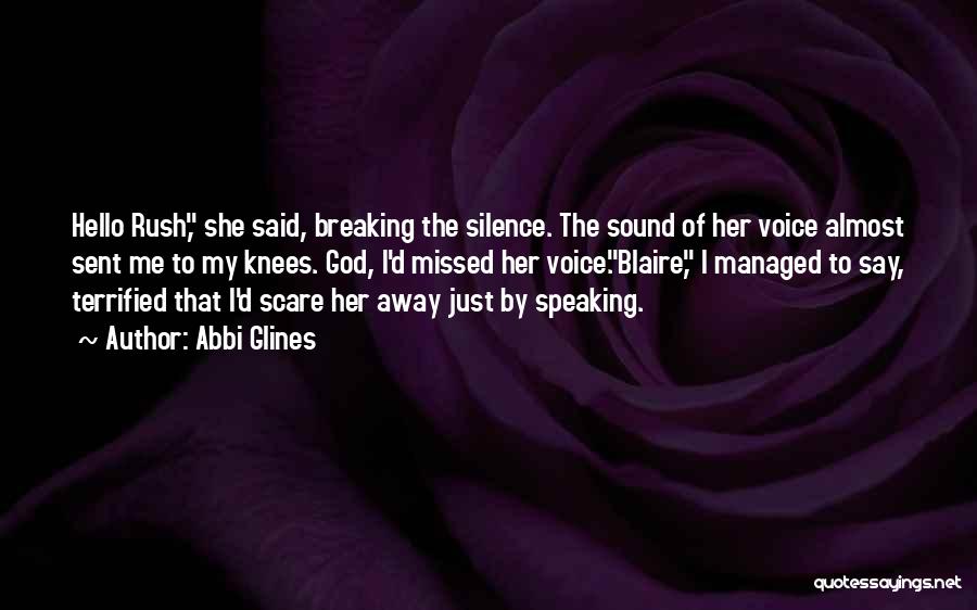 Abbi Glines Quotes: Hello Rush, She Said, Breaking The Silence. The Sound Of Her Voice Almost Sent Me To My Knees. God, I'd