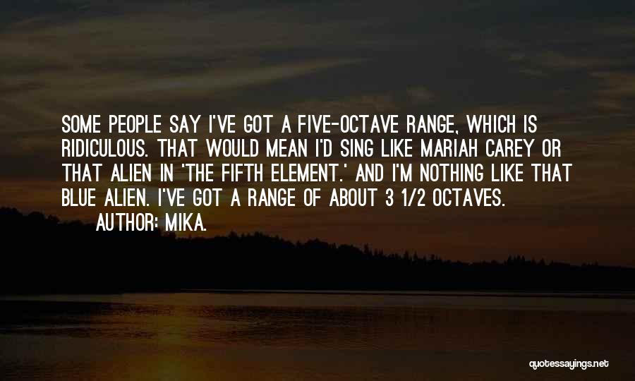 Mika. Quotes: Some People Say I've Got A Five-octave Range, Which Is Ridiculous. That Would Mean I'd Sing Like Mariah Carey Or