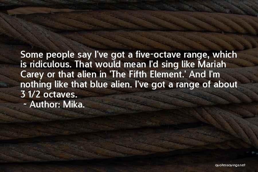 Mika. Quotes: Some People Say I've Got A Five-octave Range, Which Is Ridiculous. That Would Mean I'd Sing Like Mariah Carey Or