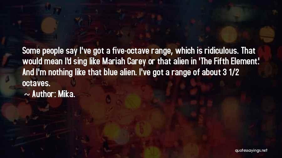 Mika. Quotes: Some People Say I've Got A Five-octave Range, Which Is Ridiculous. That Would Mean I'd Sing Like Mariah Carey Or