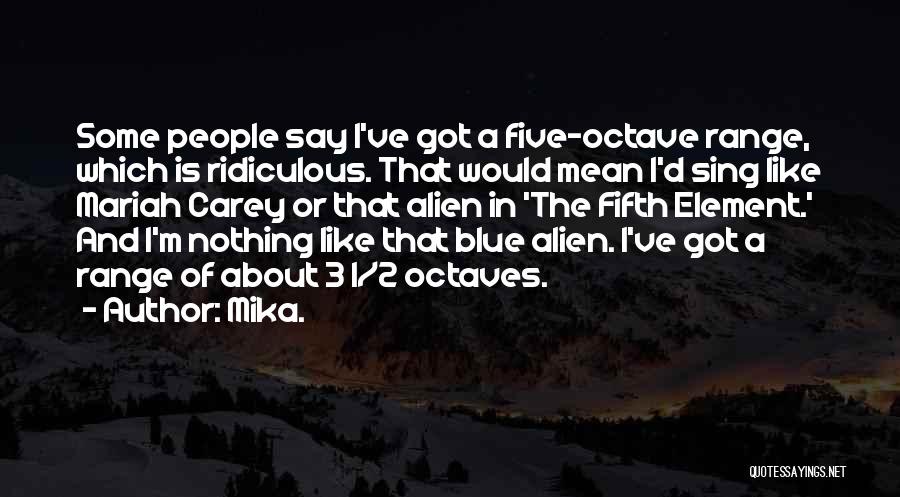 Mika. Quotes: Some People Say I've Got A Five-octave Range, Which Is Ridiculous. That Would Mean I'd Sing Like Mariah Carey Or