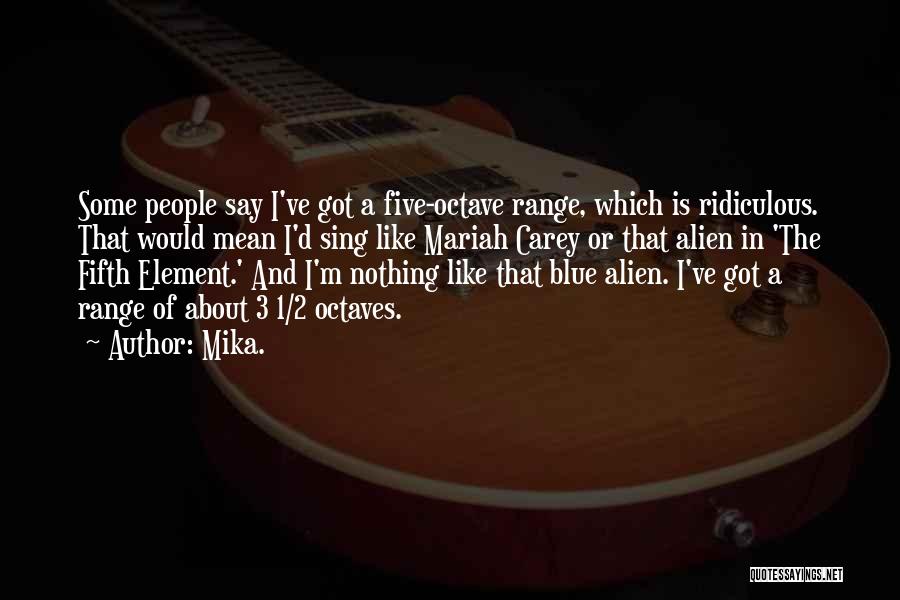 Mika. Quotes: Some People Say I've Got A Five-octave Range, Which Is Ridiculous. That Would Mean I'd Sing Like Mariah Carey Or
