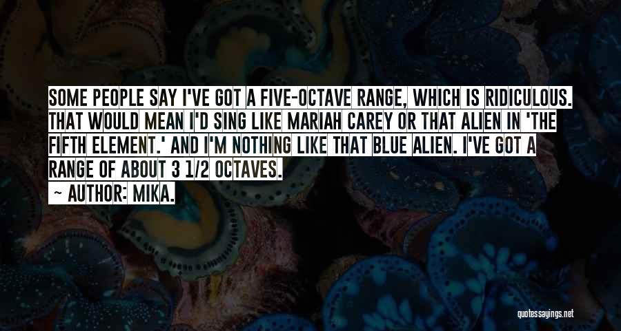 Mika. Quotes: Some People Say I've Got A Five-octave Range, Which Is Ridiculous. That Would Mean I'd Sing Like Mariah Carey Or
