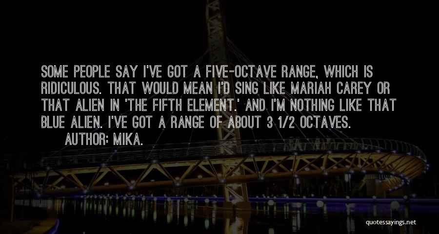 Mika. Quotes: Some People Say I've Got A Five-octave Range, Which Is Ridiculous. That Would Mean I'd Sing Like Mariah Carey Or