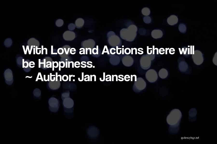 Jan Jansen Quotes: With Love And Actions There Will Be Happiness.