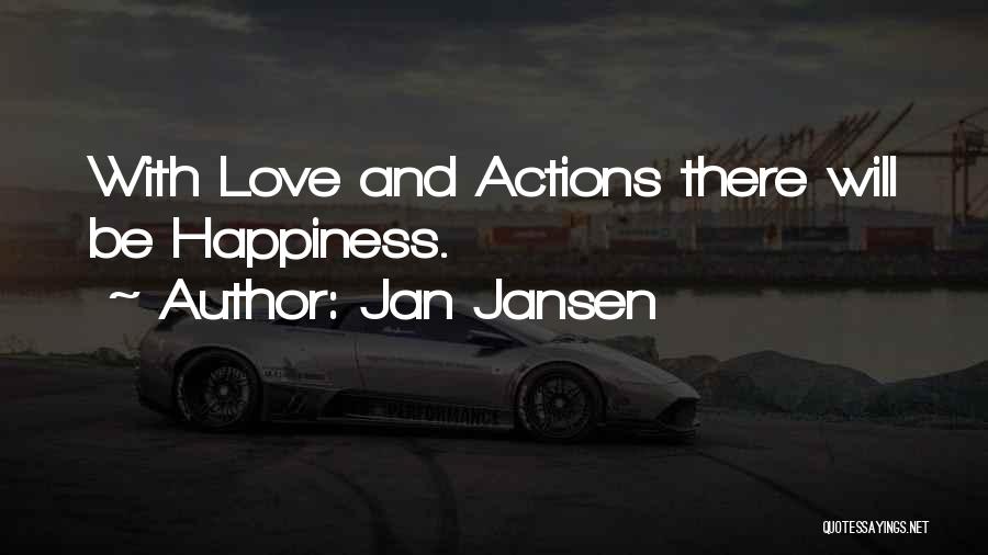 Jan Jansen Quotes: With Love And Actions There Will Be Happiness.
