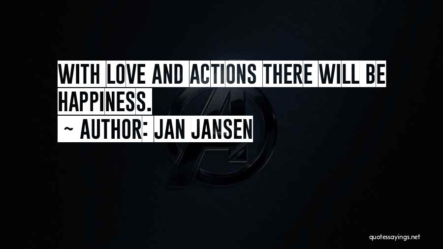 Jan Jansen Quotes: With Love And Actions There Will Be Happiness.