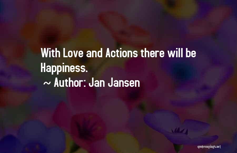 Jan Jansen Quotes: With Love And Actions There Will Be Happiness.
