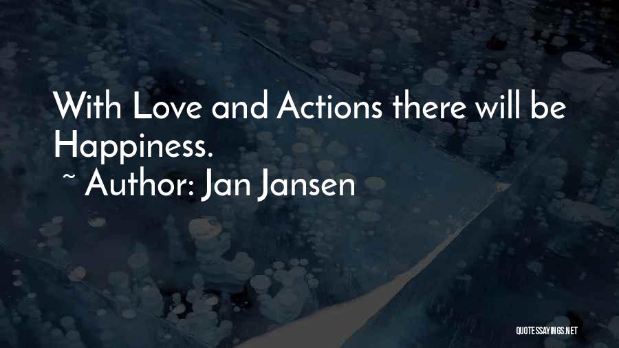 Jan Jansen Quotes: With Love And Actions There Will Be Happiness.
