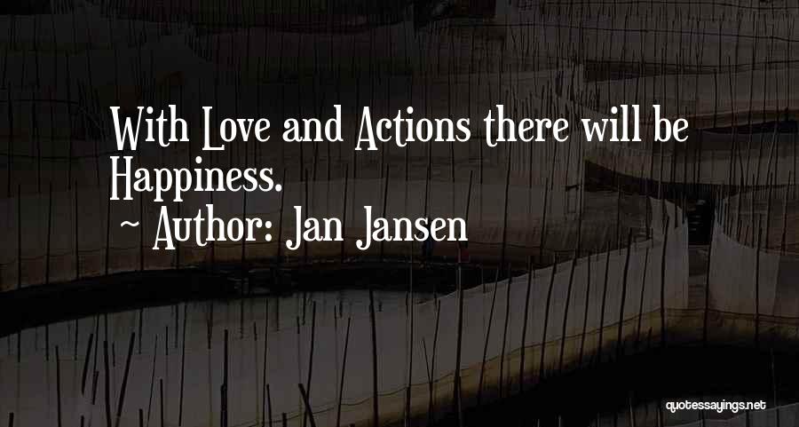 Jan Jansen Quotes: With Love And Actions There Will Be Happiness.