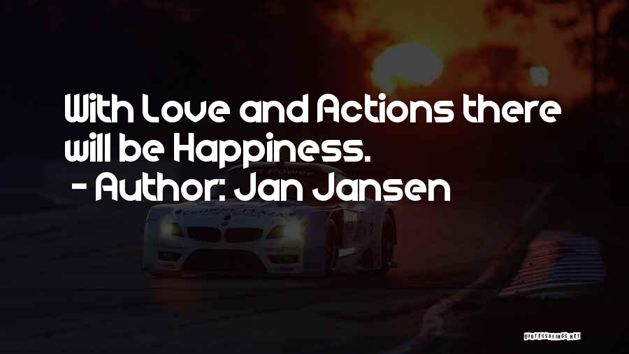 Jan Jansen Quotes: With Love And Actions There Will Be Happiness.