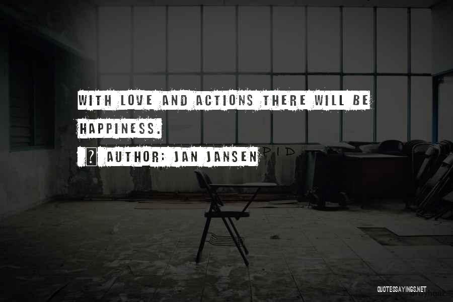 Jan Jansen Quotes: With Love And Actions There Will Be Happiness.