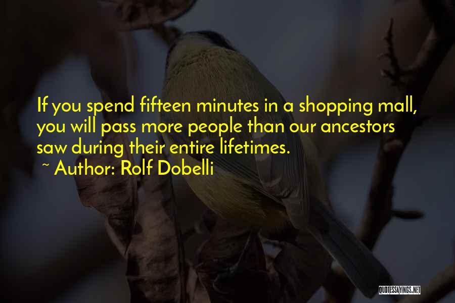 Rolf Dobelli Quotes: If You Spend Fifteen Minutes In A Shopping Mall, You Will Pass More People Than Our Ancestors Saw During Their