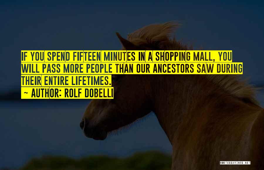 Rolf Dobelli Quotes: If You Spend Fifteen Minutes In A Shopping Mall, You Will Pass More People Than Our Ancestors Saw During Their