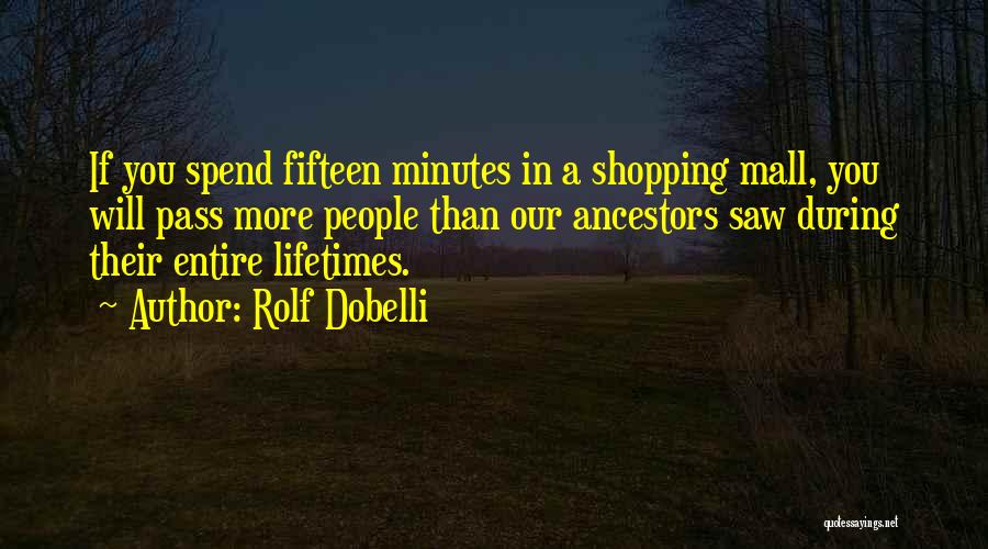 Rolf Dobelli Quotes: If You Spend Fifteen Minutes In A Shopping Mall, You Will Pass More People Than Our Ancestors Saw During Their