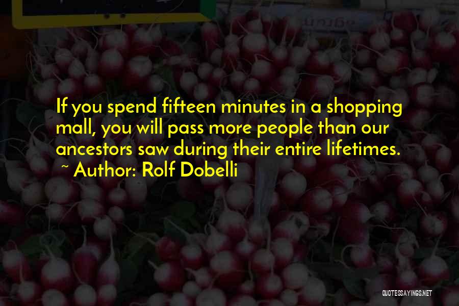 Rolf Dobelli Quotes: If You Spend Fifteen Minutes In A Shopping Mall, You Will Pass More People Than Our Ancestors Saw During Their