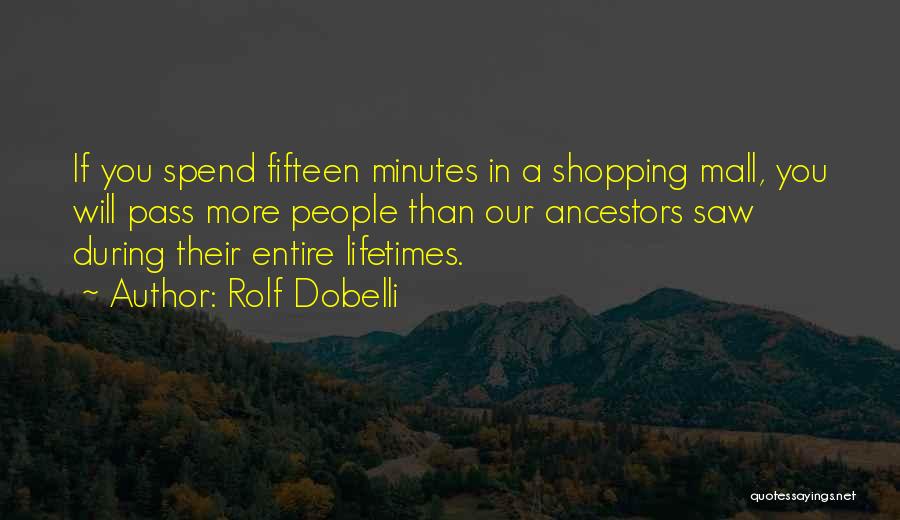 Rolf Dobelli Quotes: If You Spend Fifteen Minutes In A Shopping Mall, You Will Pass More People Than Our Ancestors Saw During Their