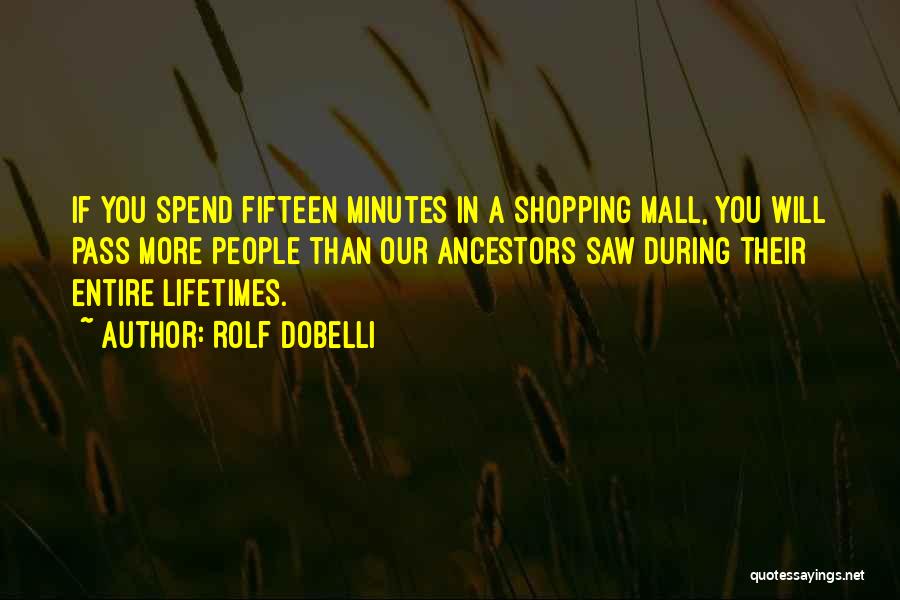 Rolf Dobelli Quotes: If You Spend Fifteen Minutes In A Shopping Mall, You Will Pass More People Than Our Ancestors Saw During Their