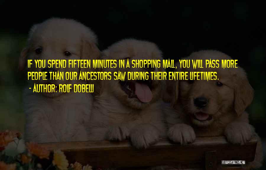 Rolf Dobelli Quotes: If You Spend Fifteen Minutes In A Shopping Mall, You Will Pass More People Than Our Ancestors Saw During Their