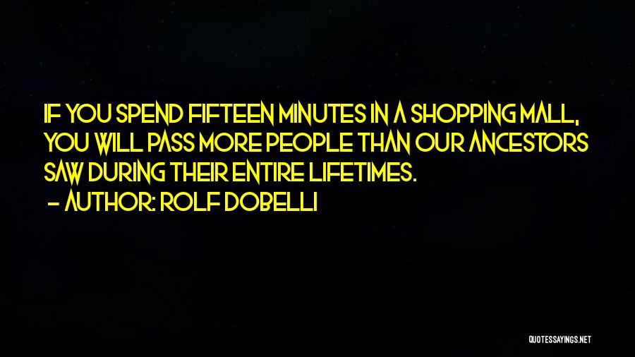 Rolf Dobelli Quotes: If You Spend Fifteen Minutes In A Shopping Mall, You Will Pass More People Than Our Ancestors Saw During Their