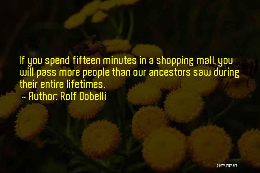 Rolf Dobelli Quotes: If You Spend Fifteen Minutes In A Shopping Mall, You Will Pass More People Than Our Ancestors Saw During Their