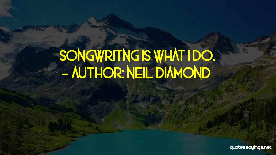 Neil Diamond Quotes: Songwritng Is What I Do.