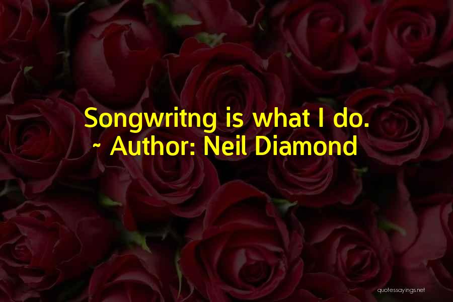 Neil Diamond Quotes: Songwritng Is What I Do.