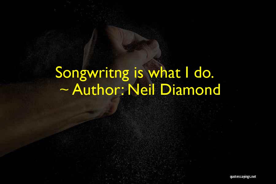 Neil Diamond Quotes: Songwritng Is What I Do.