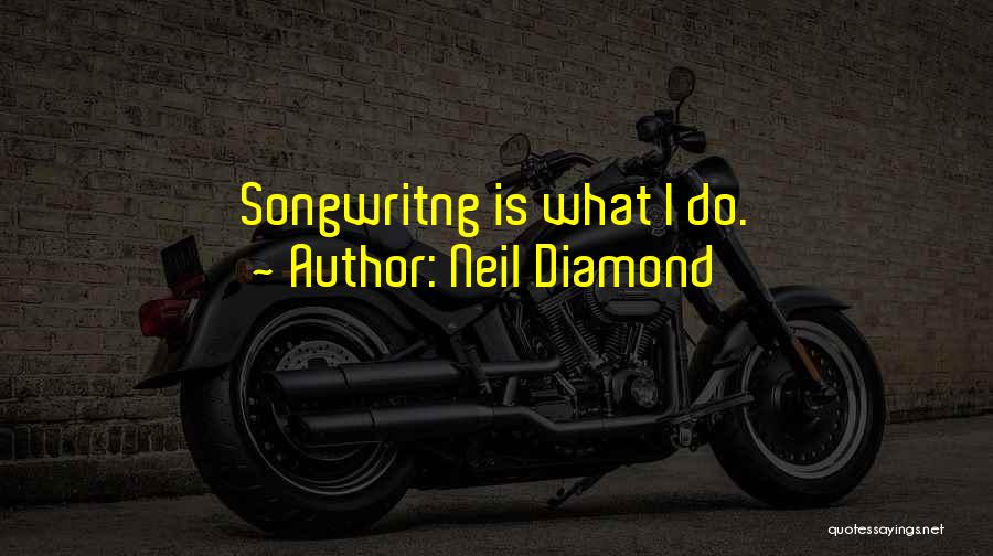 Neil Diamond Quotes: Songwritng Is What I Do.