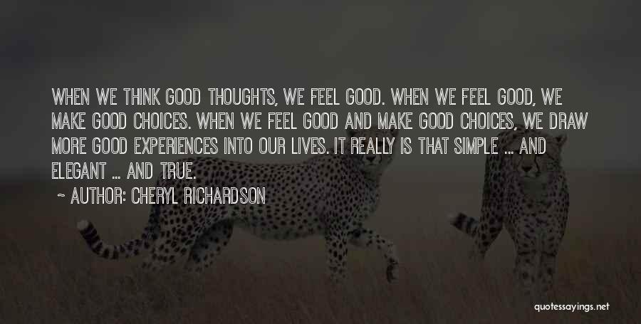 Cheryl Richardson Quotes: When We Think Good Thoughts, We Feel Good. When We Feel Good, We Make Good Choices. When We Feel Good