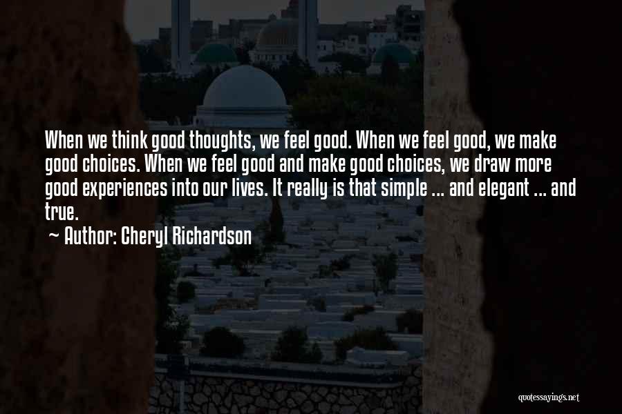 Cheryl Richardson Quotes: When We Think Good Thoughts, We Feel Good. When We Feel Good, We Make Good Choices. When We Feel Good