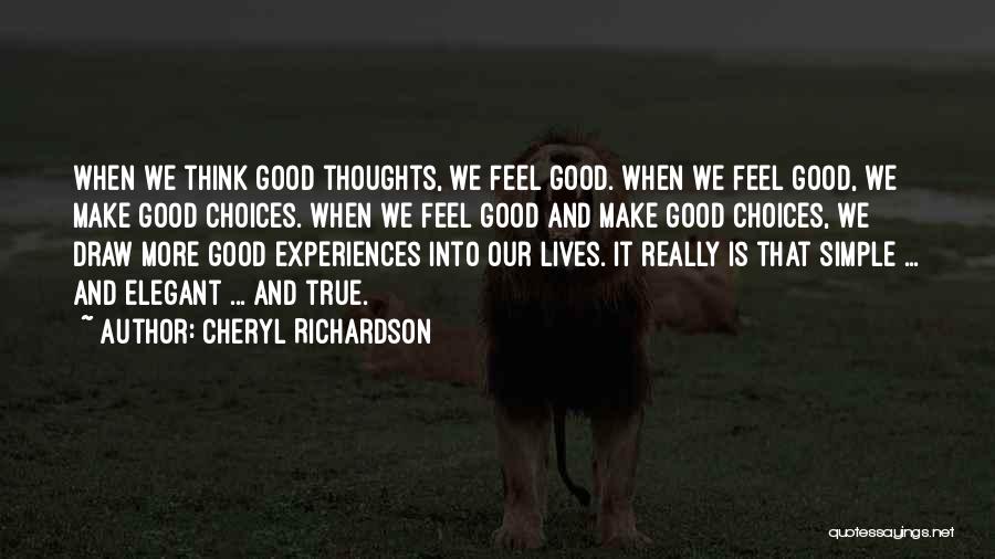 Cheryl Richardson Quotes: When We Think Good Thoughts, We Feel Good. When We Feel Good, We Make Good Choices. When We Feel Good