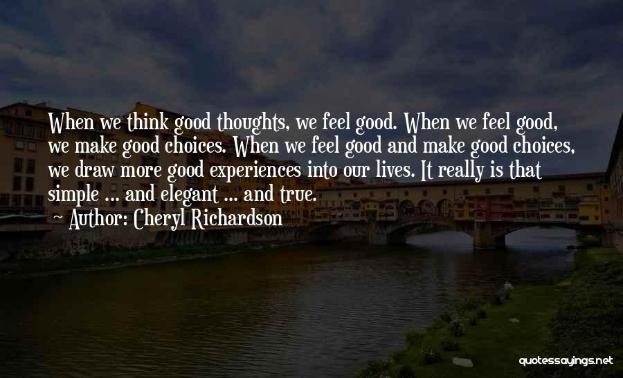 Cheryl Richardson Quotes: When We Think Good Thoughts, We Feel Good. When We Feel Good, We Make Good Choices. When We Feel Good