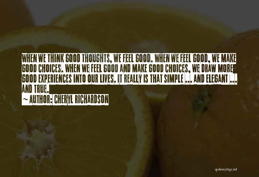 Cheryl Richardson Quotes: When We Think Good Thoughts, We Feel Good. When We Feel Good, We Make Good Choices. When We Feel Good