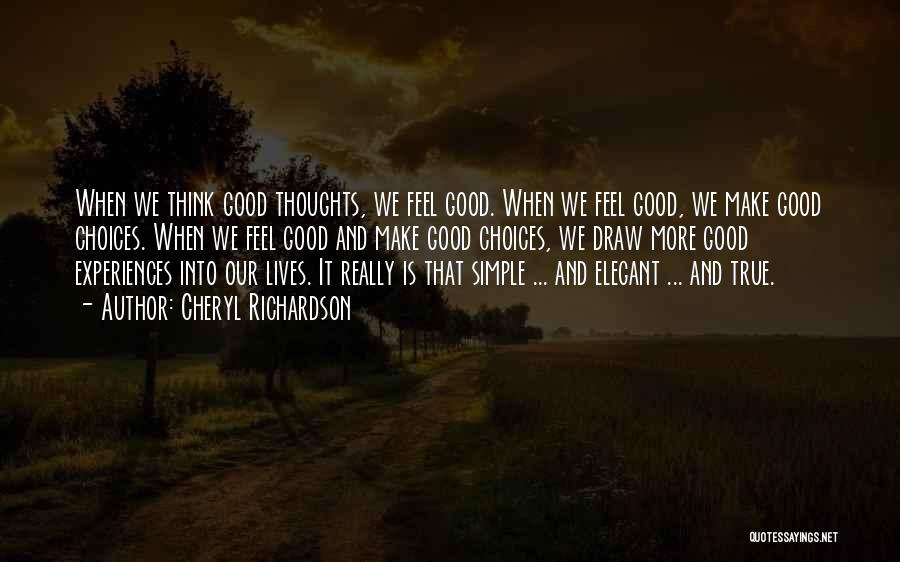 Cheryl Richardson Quotes: When We Think Good Thoughts, We Feel Good. When We Feel Good, We Make Good Choices. When We Feel Good